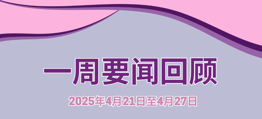 一周要闻回顾 (2025年4月21日至4月27日)