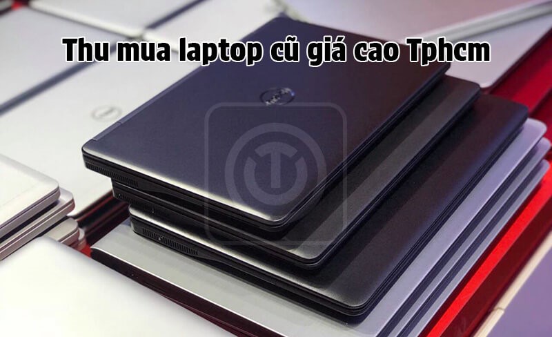 Trung tâm thu mua laptop cũ giá cao tại TP. Hồ Chí Minh