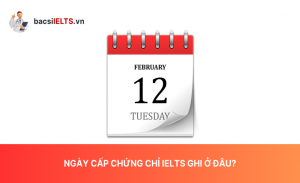 Ngày cấp chứng chỉ IELTS ghi ở đâu? Và cách đăng ký thi IELTS